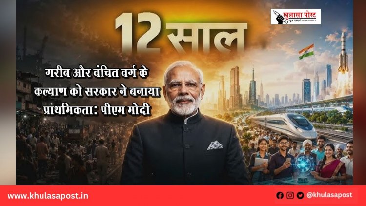 गरीब और वंचित वर्ग के कल्याण को सरकार ने बनाया प्राथमिकता: पीएम मोदी