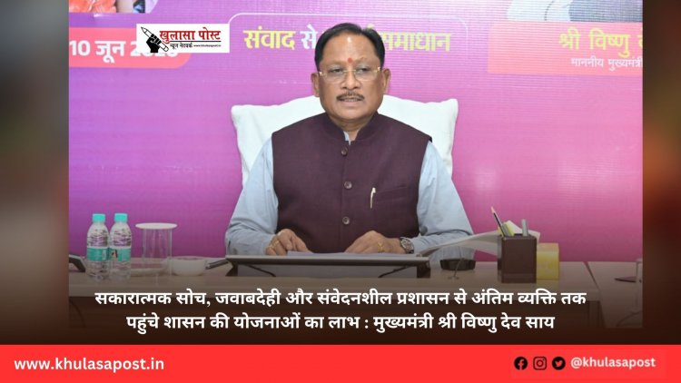 सकारात्मक सोच, जवाबदेही और संवेदनशील प्रशासन से अंतिम व्यक्ति तक पहुंचे शासन की योजनाओं का लाभ : मुख्यमंत्री श्री विष्णु देव साय