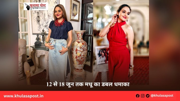 12 से 18 जून तक मधू का डबल धमाका