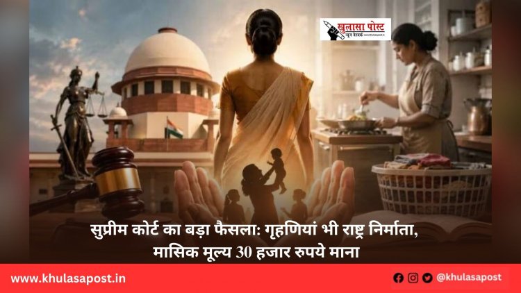 सुप्रीम कोर्ट का बड़ा फैसला: गृहणियां भी राष्ट्र निर्माता, मासिक मूल्य 30 हजार रुपये माना