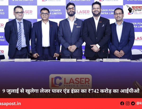 9 जुलाई से खुलेगा लेजर पावर एंड इंफ्रा का ₹742 करोड़ का आईपीओ