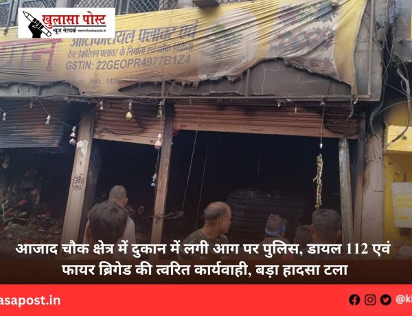 आजाद चौक क्षेत्र में दुकान में लगी आग पर पुलिस, डायल 112 एवं फायर ब्रिगेड की त्वरित कार्यवाही, बड़ा हादसा टला