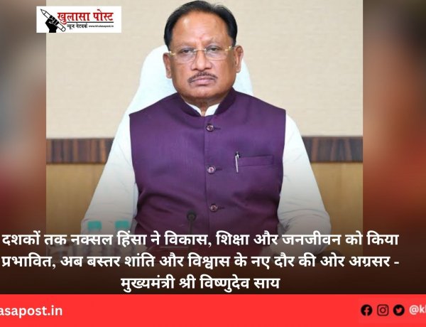 दशकों तक नक्सल हिंसा ने विकास, शिक्षा और जनजीवन को किया प्रभावित, अब बस्तर शांति और विश्वास के नए दौर की ओर अग्रसर - मुख्यमंत्री श्री विष्णुदेव साय