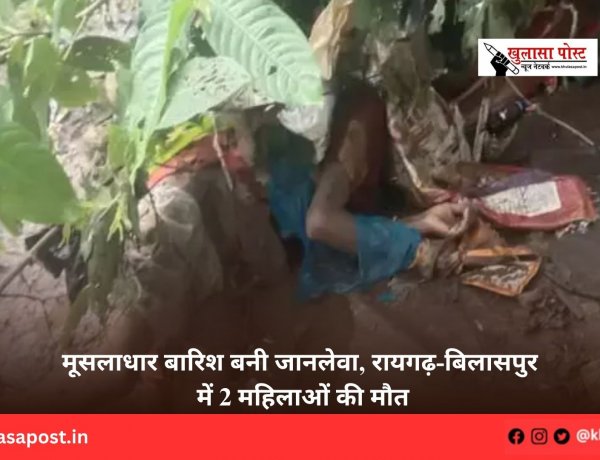 मूसलाधार बारिश बनी जानलेवा, रायगढ़-बिलासपुर में 2 महिलाओं की मौत