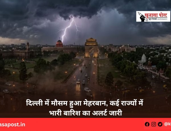 दिल्ली में मौसम हुआ मेहरबान, कई राज्यों में भारी बारिश का अलर्ट जारी