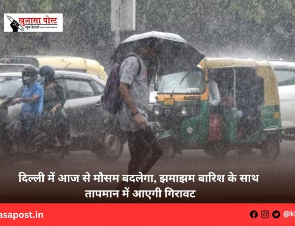 दिल्ली में आज से मौसम बदलेगा, झमाझम बारिश के साथ तापमान में आएगी गिरावट