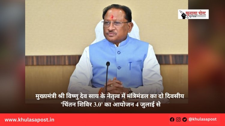 मुख्यमंत्री श्री विष्णु देव साय के नेतृत्व में मंत्रिमंडल का दो दिवसीय 'चिंतन शिविर 3.0' का आयोजन 4 जुलाई से