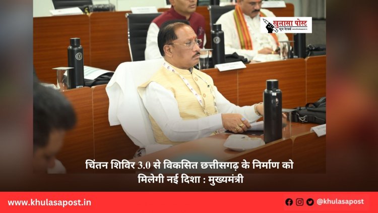 चिंतन शिविर 3.0 से विकसित छत्तीसगढ़ के निर्माण को मिलेगी नई दिशा : मुख्यमंत्री