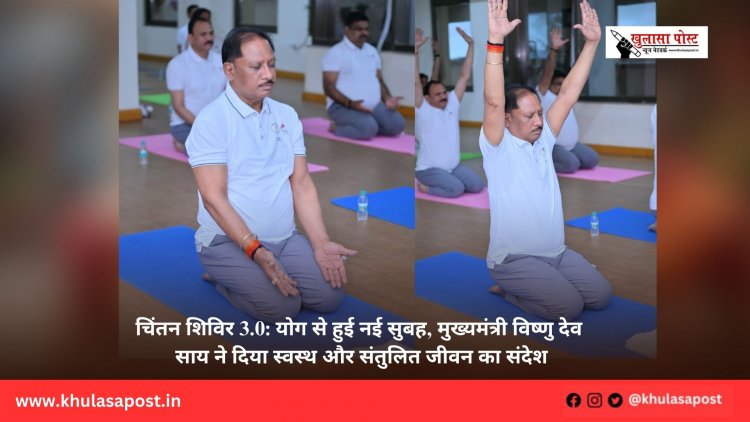 चिंतन शिविर 3.0: योग से हुई नई सुबह, मुख्यमंत्री विष्णु देव साय ने दिया स्वस्थ और संतुलित जीवन का संदेश