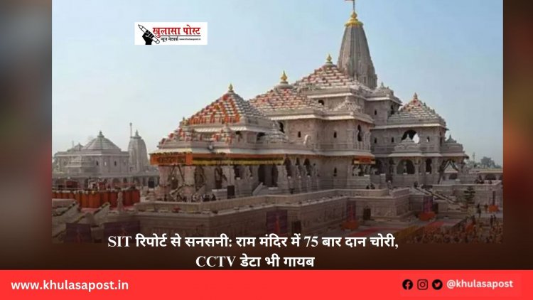 SIT रिपोर्ट से सनसनी: राम मंदिर में 75 बार दान चोरी, CCTV डेटा भी गायब