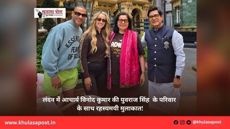 लंदन में आचार्य विनोद कुमार की युवराज सिंह  के परिवार के साथ रहस्यमयी मुलाकात!