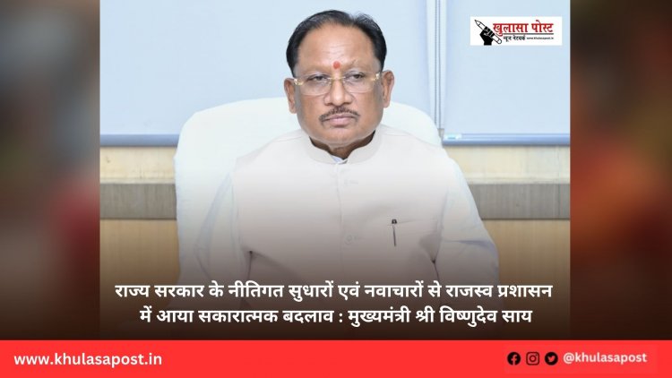 राज्य सरकार के नीतिगत सुधारों एवं नवाचारों से राजस्व प्रशासन में आया सकारात्मक बदलाव : मुख्यमंत्री श्री विष्णुदेव साय