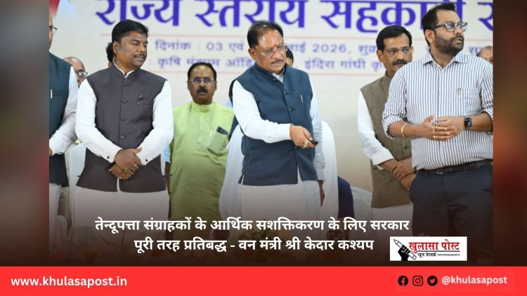 तेन्दूपत्ता संग्राहकों के आर्थिक सशक्तिकरण के लिए सरकार पूरी तरह प्रतिबद्ध - वन मंत्री श्री केदार कश्यप
