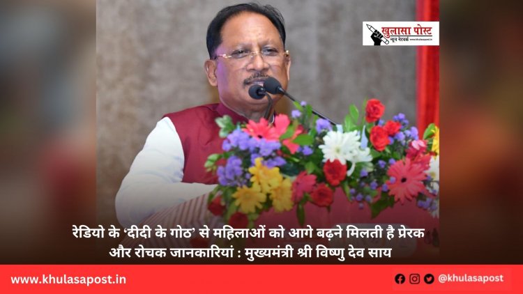 रेडियो के ‘दीदी के गोठ’ से महिलाओं को आगे बढ़ने मिलती है प्रेरक और रोचक जानकारियां : मुख्यमंत्री श्री विष्णु देव साय