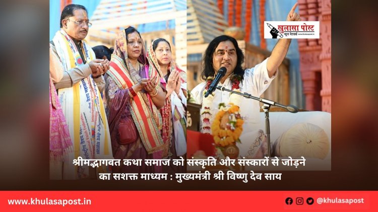 श्रीमद्भागवत कथा समाज को संस्कृति और संस्कारों से जोड़ने का सशक्त माध्यम : मुख्यमंत्री श्री विष्णु देव साय