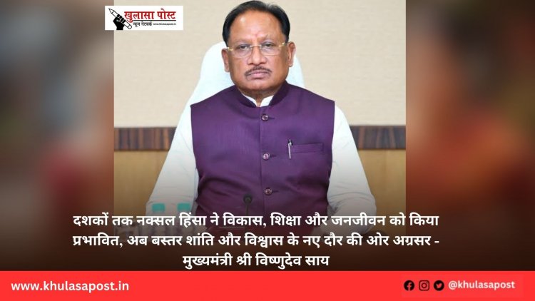 दशकों तक नक्सल हिंसा ने विकास, शिक्षा और जनजीवन को किया प्रभावित, अब बस्तर शांति और विश्वास के नए दौर की ओर अग्रसर - मुख्यमंत्री श्री विष्णुदेव साय