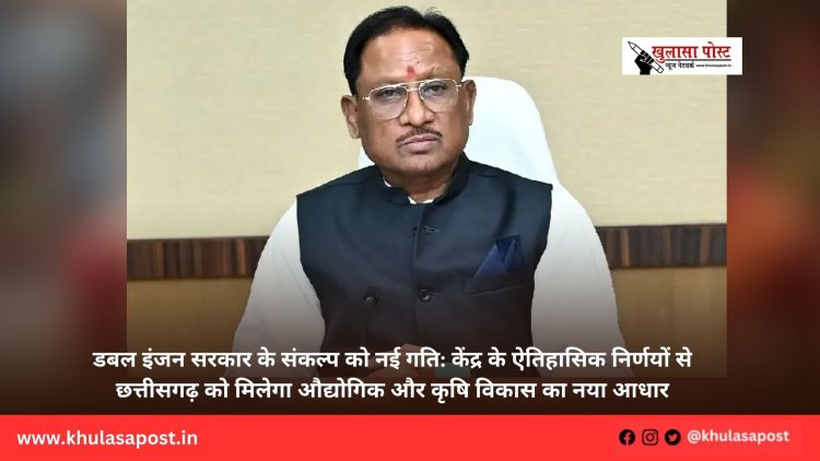 डबल इंजन सरकार के संकल्प को नई गति: केंद्र के ऐतिहासिक निर्णयों से छत्तीसगढ़ को मिलेगा औद्योगिक और कृषि विकास का नया आधार