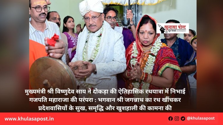 मुख्यमंत्री श्री विष्णुदेव साय ने दोकड़ा की ऐतिहासिक रथयात्रा में निभाई गजपति महाराजा की परंपरा : भगवान श्री जगन्नाथ का रथ खींचकर प्रदेशवासियों के सुख, समृद्धि और खुशहाली की कामना की