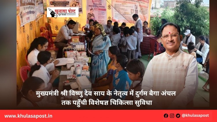 मुख्यमंत्री श्री विष्णु देव साय के नेतृत्व में दुर्गम बैगा अंचल तक पहुँची विशेषज्ञ चिकित्सा सुविधा