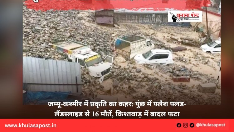 जम्मू-कश्मीर में प्रकृति का कहर: पुंछ में फ्लैश फ्लड-लैंडस्लाइड से 16 मौतें, किश्तवाड़ में बादल फटा