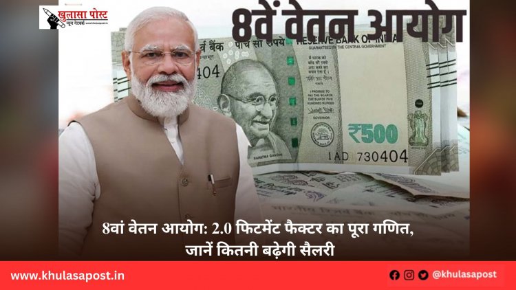 8वां वेतन आयोग: 2.0 फिटमेंट फैक्टर का पूरा गणित, जानें कितनी बढ़ेगी सैलरी