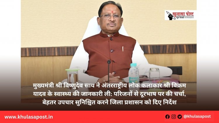 मुख्यमंत्री श्री विष्णुदेव साय ने अंतरराष्ट्रीय लोक कलाकार श्री विक्रम यादव के स्वास्थ्य की जानकारी ली: परिजनों से दूरभाष पर की चर्चा, बेहतर उपचार सुनिश्चित करने जिला प्रशासन को दिए निर्देश