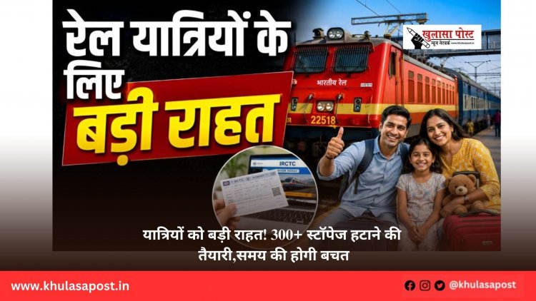 यात्रियों को बड़ी राहत! 300+ स्टॉपेज हटाने की तैयारी, समय की होगी बचत