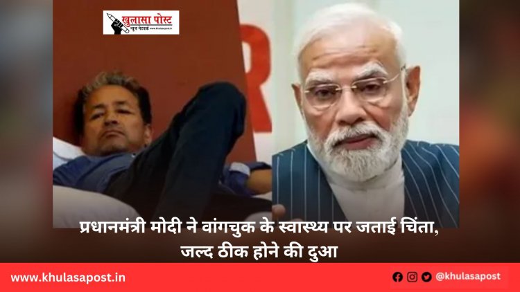 प्रधानमंत्री मोदी ने वांगचुक के स्वास्थ्य पर जताई चिंता, जल्द ठीक होने की दुआ