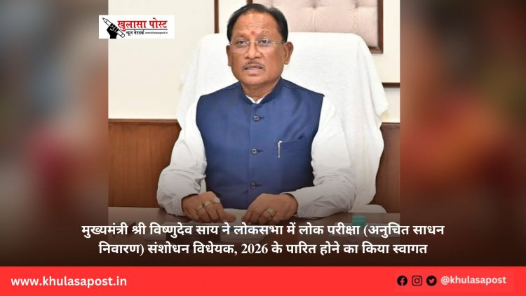 मुख्यमंत्री श्री विष्णुदेव साय ने लोकसभा में लोक परीक्षा (अनुचित साधन निवारण) संशोधन विधेयक, 2026 के पारित होने का किया स्वागत