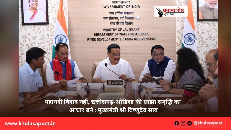 महानदी विवाद नहीं, छत्तीसगढ़-ओडिशा की साझा समृद्धि का आधार बने : मुख्यमंत्री श्री विष्णुदेव साय