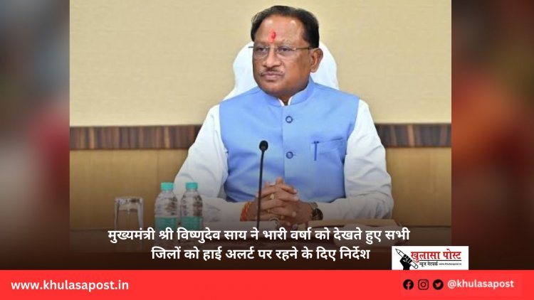 मुख्यमंत्री श्री विष्णुदेव साय ने भारी वर्षा को देखते हुए सभी जिलों को हाई अलर्ट पर रहने के दिए निर्देश