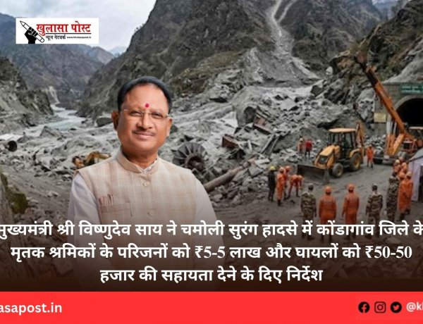 मुख्यमंत्री श्री विष्णुदेव साय ने चमोली सुरंग हादसे में कोंडागांव जिले के मृतक श्रमिकों के परिजनों को ₹5-5 लाख और घायलों को ₹50-50 हजार की सहायता देने के दिए निर्देश