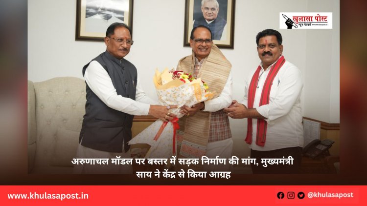 अरुणाचल मॉडल पर बस्तर में सड़क निर्माण की मांग, मुख्यमंत्री साय ने केंद्र से किया आग्रह