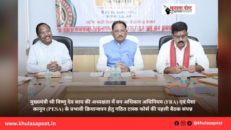 मुख्यमंत्री श्री विष्णु देव साय की अध्यक्षता में वन अधिकार अधिनियम (FRA) एवं पेसा कानून (PESA) के प्रभावी क्रियान्वयन हेतु गठित टास्क फोर्स की पहली बैठक संपन्न