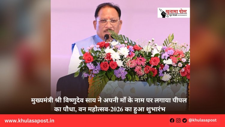 मुख्यमंत्री श्री विष्णुदेव साय ने अपनी माँ के नाम पर लगाया पीपल का पौधा, वन महोत्सव-2026 का हुआ शुभारंभ
