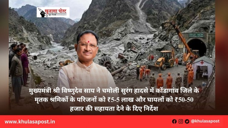 मुख्यमंत्री श्री विष्णुदेव साय ने चमोली सुरंग हादसे में कोंडागांव जिले के मृतक श्रमिकों के परिजनों को ₹5-5 लाख और घायलों को ₹50-50 हजार की सहायता देने के दिए निर्देश
